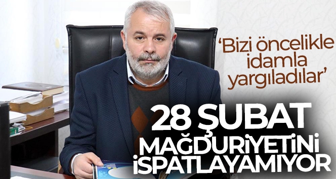 28 Şubat mağduriyetini ispatlayamıyor