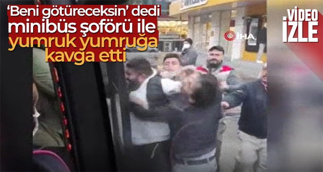 'Beni götüreceksin' dedi, minibüs şoförü ile yumruk yumruğa kavga etti