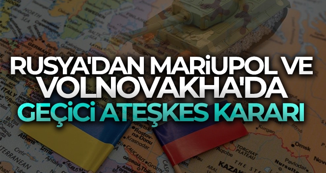 Rusya'dan Mariupol ve Volnovakha'da geçici ateşkes kararı